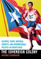 Suwerenna kolonia: Sport olimpijski, tożsamość narodowa i polityka międzynarodowa w Portoryko - Sovereign Colony: Olympic Sport, National Identity, and International Politics in Puerto Rico