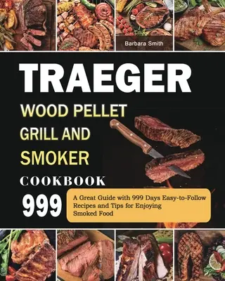 Traeger Wood Pellet Grill and Smoker Cookbook 999: Świetny przewodnik z łatwymi do naśladowania przepisami na 999 dni i wskazówkami, jak cieszyć się wędzonym jedzeniem - Traeger Wood Pellet Grill and Smoker Cookbook 999: A Great Guide with 999 Days Easy-to-Follow Recipes and Tips for Enjoying Smoked Food