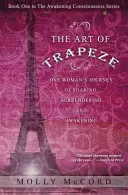 The Art of Trapeze: Podróż jednej kobiety do szybowania, poddania się i przebudzenia - The Art of Trapeze: One Woman's Journey of Soaring, Surrendering, and Awakening
