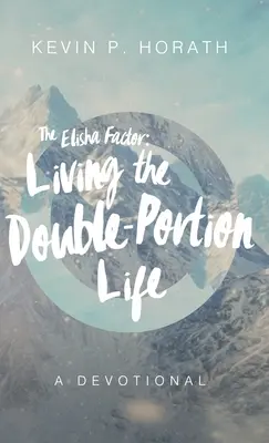 Czynnik Elizeusza: Życie w podwójnej porcji - dewocjonalia - The Elisha Factor: Living the Double-Portion Life A Devotional
