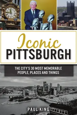 Iconic Pittsburgh: 30 najbardziej pamiętnych ludzi, miejsc i rzeczy w mieście - Iconic Pittsburgh: The City's 30 Most Memorable People, Places and Things