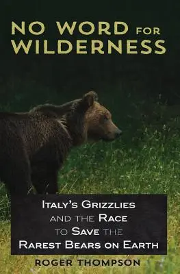 No Word for Wilderness: Włoskie grizzlies i wyścig o ocalenie najrzadszych niedźwiedzi na Ziemi - No Word for Wilderness: Italy's Grizzlies and the Race to Save the Rarest Bears on Earth