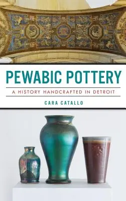 Pewabic Pottery: Historia rękodzieła z Detroit - Pewabic Pottery: A History Handcrafted in Detroit