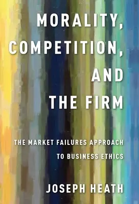 Moralność, konkurencja i firma: Podejście do etyki biznesu oparte na niepowodzeniach rynkowych - Morality, Competition, and the Firm: The Market Failures Approach to Business Ethics