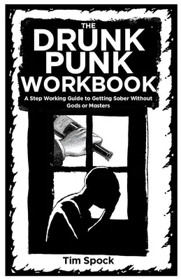 Zeszyt ćwiczeń pijanego punka: Przewodnik po tym, jak wytrzeźwieć bez bogów i mistrzów - The Drunk Punk Workbook: A Step Working Guide to Getting Sober Without Gods or Masters