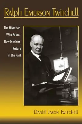 Ralph Emerson Twitchell: Historyk, który odnalazł przyszłość Nowego Meksyku w przeszłości - Ralph Emerson Twitchell: The Historian Who Found New Mexico's Future in the Past