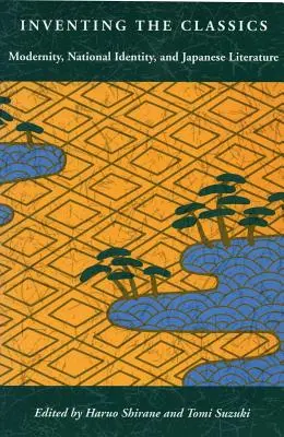 Inventing the Classics: Nowoczesność, tożsamość narodowa i literatura japońska - Inventing the Classics: Modernity, National Identity, and Japanese Literature