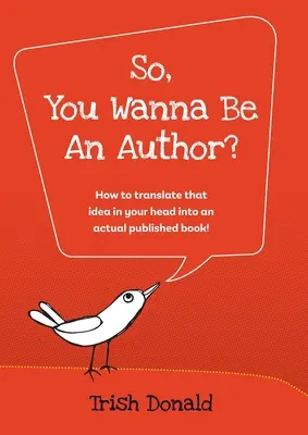 So, You Wanna Be an Author: Jak przełożyć ten pomysł w głowie na faktycznie opublikowaną książkę! - So, You Wanna Be an Author?: How to translate that idea in your head into an actual published book!