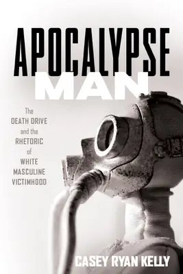 Człowiek Apokalipsa: Popęd śmierci i retoryka białej męskiej wiktymizacji - Apocalypse Man: The Death Drive and the Rhetoric of White Masculine Victimhood