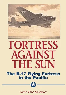 Twierdza przeciw słońcu: Latająca forteca B-17 na Pacyfiku - Fortress Against the Sun: The B-17 Flying Fortress in the Pacific