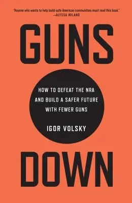 Broń w dół: jak pokonać NRA i zbudować bezpieczniejszą przyszłość z mniejszą liczbą broni - Guns Down: How to Defeat the NRA and Build a Safer Future with Fewer Guns
