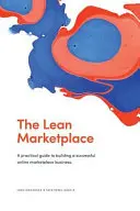 The Lean Marketplace: praktyczny przewodnik po budowaniu udanego biznesu na rynku online - The Lean Marketplace: a Practical Guide to Building a Successful Online Marketplace Business