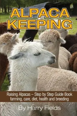 Hodowla Alpak: Hodowla alpak - przewodnik krok po kroku... Hodowla, pielęgnacja, dieta, zdrowie i rozmnażanie - Alpaca Keeping: Raising Alpacas - Step by Step Guide Book... Farming, Care, Diet, Health and Breeding