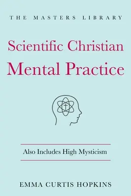 Naukowa chrześcijańska praktyka umysłowa: Obejmuje również wysoki mistycyzm: (Biblioteka duchowej mądrości) - Scientific Christian Mental Practice: Also Includes High Mysticism: (The Library of Spiritual Wisdom)