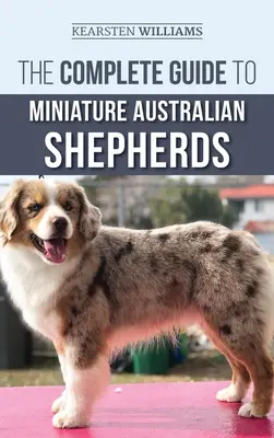 Kompletny przewodnik po miniaturowych owczarkach australijskich: Znalezienie, opieka, szkolenie, karmienie, socjalizacja i miłość do nowego szczeniaka Mini Aussie