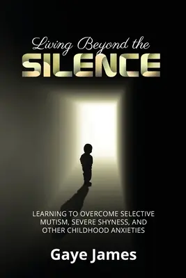 Życie poza ciszą: Nauka przezwyciężania mutyzmu wybiórczego, silnej nieśmiałości i innych dziecięcych lęków - Living Beyond the Silence: Learning to Overcome Selective Mutism, Severe Shyness, and Other Childhood Anxieties