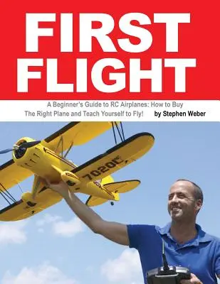 Pierwszy lot: Przewodnik dla początkujących po samolotach RC: Jak kupić odpowiedni samolot i nauczyć się latać! - First Flight: A Beginner's Guide to RC Airplanes: How to Buy the Right Plane and Teach Yourself to Fly!