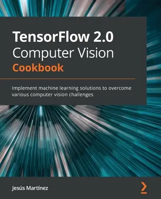 Książka kucharska TensorFlow 2.0 Computer Vision: Wdrażanie rozwiązań uczenia maszynowego w celu sprostania różnym wyzwaniom związanym z wizją komputerową - TensorFlow 2.0 Computer Vision Cookbook: Implement machine learning solutions to overcome various computer vision challenges