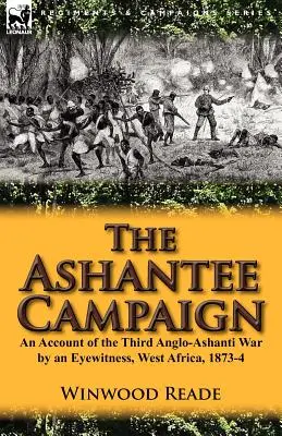 Kampania Ashantee: Relacja naocznego świadka z trzeciej wojny anglo-aszantyjskiej, Afryka Zachodnia, 1873-4 - The Ashantee Campaign: An Account of the Third Anglo-Ashanti War by an Eyewitness, West Africa, 1873-4