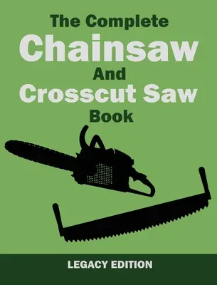 The Complete Chainsaw and Crosscut Saw Book (Legacy Edition): Sprzęt, technika, użytkowanie, konserwacja i obróbka drewna - The Complete Chainsaw and Crosscut Saw Book (Legacy Edition): Saw Equipment, Technique, Use, Maintenance, And Timber Work