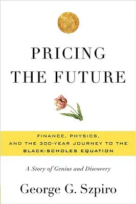 Wycena przyszłości: Finanse, fizyka i 300-letnia podróż do równania Blacka-Scholesa: Historia geniuszu i odkrycia - Pricing the Future: Finance, Physics, and the 300-Year Journey to the Black-Scholes Equation: A Story of Genius and Discovery
