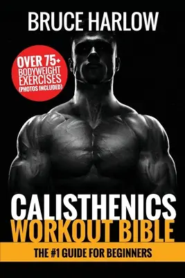 Biblia treningu kalistenicznego: Przewodnik nr 1 dla początkujących - ponad 75 ćwiczeń z masą ciała (w tym zdjęcia) - Calisthenics Workout Bible: The #1 Guide for Beginners - Over 75+ Bodyweight Exercises (Photos Included)