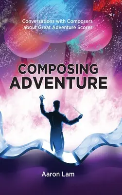 Przygoda z komponowaniem (twarda oprawa): Rozmowy z kompozytorami na temat muzyki przygodowej - Composing Adventure (hardback): Conversations with Composers about Great Adventure Scores