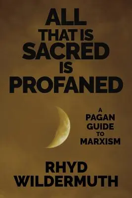 Wszystko, co święte, jest sprofanowane: Pogański przewodnik po marksizmie - All That Is Sacred Is Profaned: A Pagan Guide to Marxism