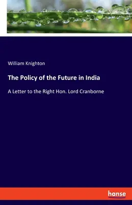 Polityka przyszłości w Indiach: List do czcigodnego lorda Cranborne'a - The Policy of the Future in India: A Letter to the Right Hon. Lord Cranborne