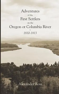 Przygody pierwszych osadników na rzece Oregon lub Columbia, 1810-1813 - Adventures of the First Settlers on the Oregon or Columbia River, 1810-1813