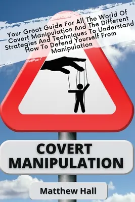 Covert Manipulation: Twój wspaniały przewodnik po świecie ukrytej manipulacji oraz różnych strategiach i technikach, aby zrozumieć, jak to zrobić - Covert Manipulation: Your Great Guide For The World of Covert Manipulation And The Different Strategies And Techniques To Understand How To