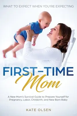 Mama po raz pierwszy: What to Expect When You're Expecting: A New Mom's Survival Guide to Prepare Yourself for Pregnancy, Labor, Childbirth, - First-Time Mom: What to Expect When You're Expecting: A New Mom's Survival Guide to Prepare Yourself for Pregnancy, Labor, Childbirth,