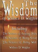 Mądrość Wallace'a D. Wattlesa - w tym: Nauka o bogaceniu się, Nauka o byciu wielkim i Nauka o dobrym samopoczuciu. - The Wisdom of Wallace D. Wattles - Including: The Science of Getting Rich, The Science of Being Great & The Science of Being Well