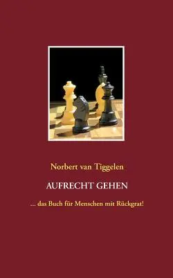 Aufrecht gehen: ... das Buch for Menschen mit Rckgrat! - Aufrecht gehen: ... das Buch fr Menschen mit Rckgrat!