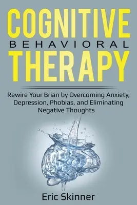 Terapia poznawczo-behawioralna: Przekształć swój mózg, pokonując lęk, depresję, fobie i eliminując negatywne myśli - Cognitive Behavioral Therapy: Rewire Your Brain by Overcoming Anxiety, Depression, Phobias, and Eliminating Negative Thoughts