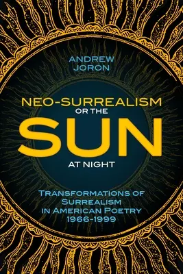 Neosurrealizm: Or, The Sun At Night: Transformacje surrealizmu w poezji amerykańskiej 1966-1999 - Neo-Surrealism: Or, The Sun At Night: Transformations of Surrealism in American Poetry 1966-1999