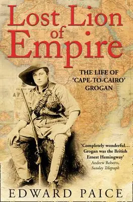 Zaginiony lew imperium: Życie Grogana „od stolicy do Kairu - Lost Lion of Empire: The Life of 'cape-To-Cairo' Grogan