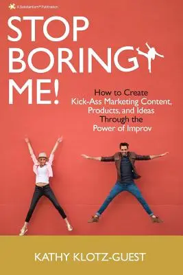 Przestań mnie nudzić! Jak tworzyć świetne treści marketingowe, produkty i pomysły dzięki sile improwizacji - Stop Boring Me!: How to Create Kick-Ass Marketing Content, Products and Ideas Through the Power of Improv