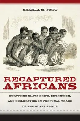 Odzyskani Afrykanie: Przetrwać statki niewolnicze, zatrzymanie i przesiedlenie w ostatnich latach handlu niewolnikami - Recaptured Africans: Surviving Slave Ships, Detention, and Dislocation in the Final Years of the Slave Trade