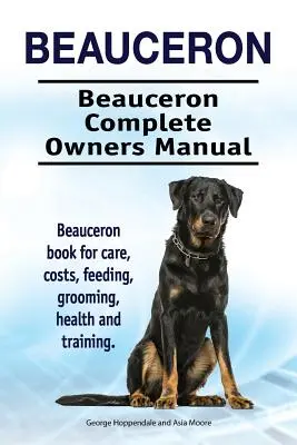Beauceron . Beauceron Kompletna instrukcja obsługi. Książka Beauceron na temat opieki, kosztów, karmienia, pielęgnacji, zdrowia i szkolenia. - Beauceron . Beauceron Complete Owners Manual. Beauceron book for care, costs, feeding, grooming, health and training.