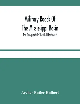 Drogi wojskowe w dorzeczu Missisipi; Podbój starego północnego zachodu - Military Roads Of The Mississippi Basin; The Conquest Of The Old Northwest