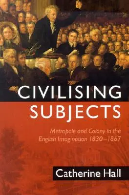 Civilising Subjects: Kolonia i metropolia w angielskiej wyobraźni, 1830-1867 - Civilising Subjects: Colony and Metropole in the English Imagination, 1830-1867