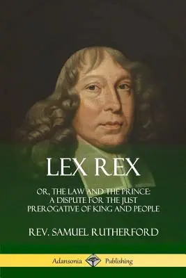 Lex Rex: Albo prawo i książę: spór o sprawiedliwą prerogatywę króla i ludu - Lex Rex: Or, The Law and The Prince: A Dispute for The Just Prerogative of King and People