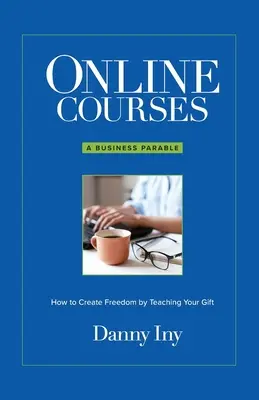 Kursy online: Przypowieść biznesowa o tym, jak stworzyć wolność, ucząc swojego daru - Online Courses: A Business Parable About How to Create Freedom by Teaching Your Gift