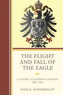 Lot i upadek orła: Historia średniowiecznych Niemiec 800-1648 - The Flight and Fall of the Eagle: A History of Medieval Germany 800-1648