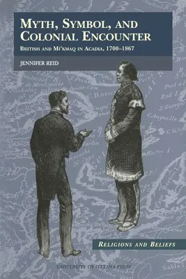 Mit, symbol i spotkanie kolonialne: Brytyjczycy i Mi'kmaq w Akadii, 1700-1867 - Myth, Symbol, and Colonial Encounter: British and Mi'kmaq in Acadia, 1700-1867