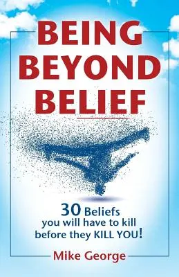 Being Beyond Belief: 30 przekonań, które będziesz musiał zabić, zanim one ZABIJĄ CIEBIE - Being Beyond Belief: 30 Beliefs you will have to kill before they KILL YOU