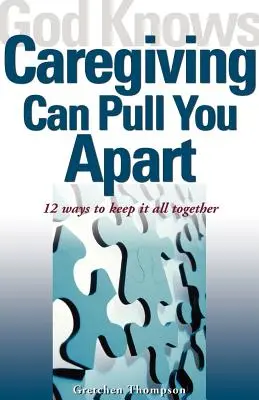 God Knows Caregiving Can Pull You Apart: 12 sposobów na utrzymanie wszystkiego razem - God Knows Caregiving Can Pull You Apart: 12 Ways to Keep It All Together