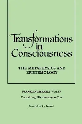 Transformacje w świadomości: Metafizyka i Epistemologia. Franklin Merrell-Wolff zawierający swój introceptualizm - Transformations in Consciousness: The Metaphysics and Epistemology. Franklin Merrell-Wolff Containing His Introceptualism