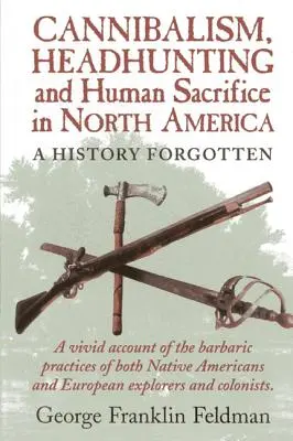 Kanibalizm, polowanie na głowy i ofiary z ludzi w Ameryce Północnej: Zapomniana historia, wydanie 1 - Cannibalism, Headhuntingand Human Sacrifice in North America: A History Forgotten, 1st Edition
